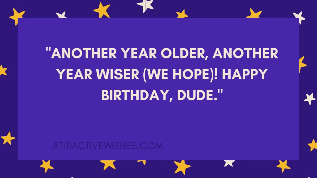 "Another year older, another year wiser (we hope)! Happy birthday, dude."