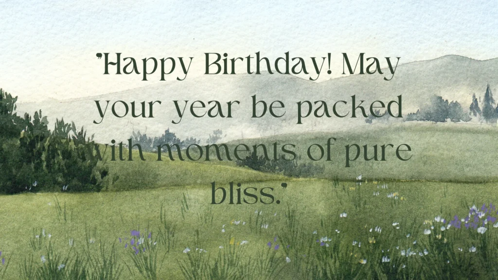 "Happy Birthday! May your year be packed with moments of pure bliss."