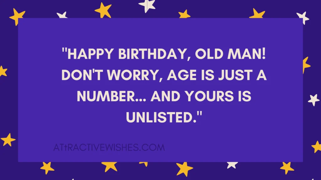"Happy birthday, old man! Don't worry, age is just a number… and yours is unlisted."