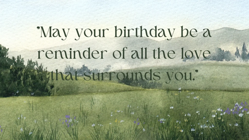 "May your birthday be a reminder of all the love that surrounds you."
