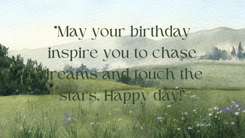 "May your birthday inspire you to chase dreams and touch the stars. Happy day!"