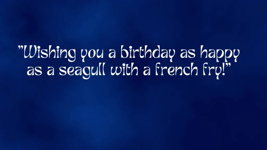 "Wishing you a birthday as happy as a seagull with a french fry!"