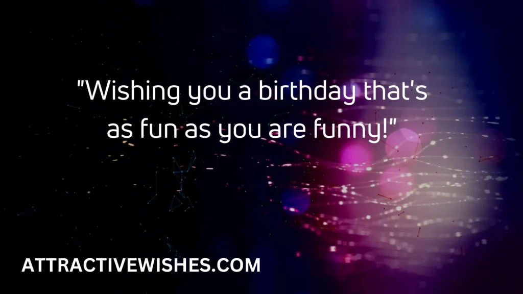 Wishing you a birthday that's as fun as you are funny!